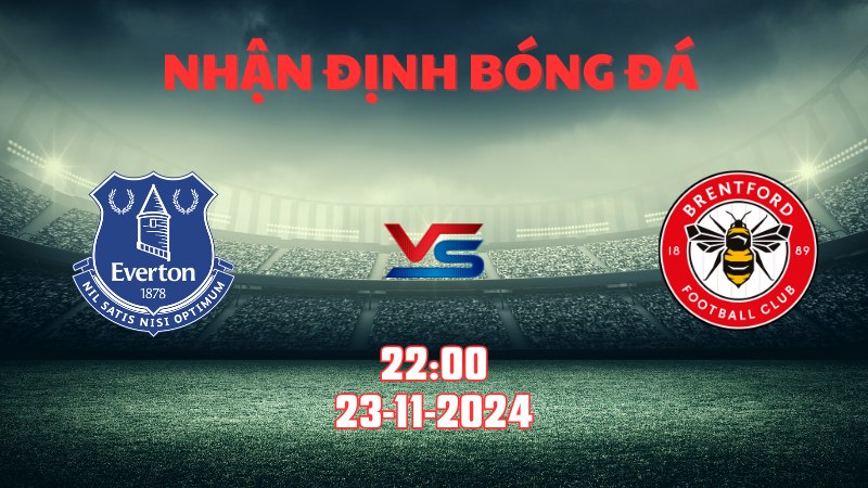 Nhận định bóng đá Everton vs Brentford 22h00 ngày 23/11